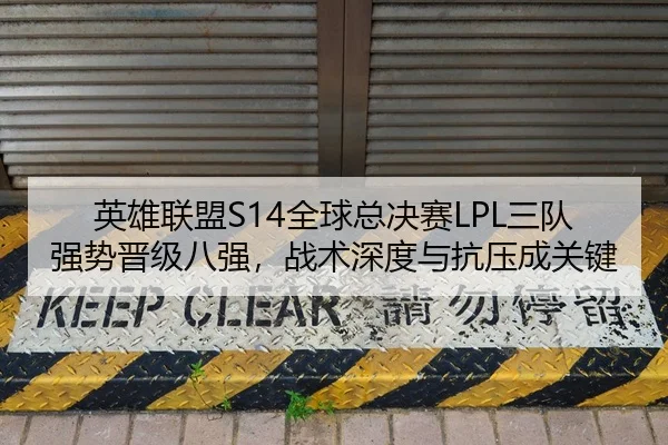 英雄联盟S14全球总决赛LPL三队强势晋级八强，战术深度与抗压成关键