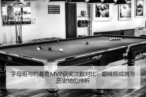 字母哥与约基奇MVP获奖次数对比：巅峰期成就与历史地位辨析