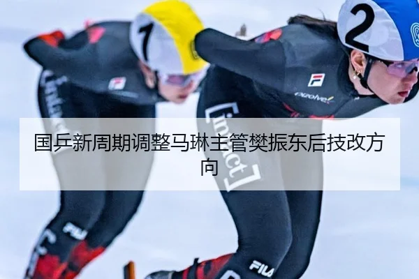 国乒新周期调整马琳主管樊振东后技改方向